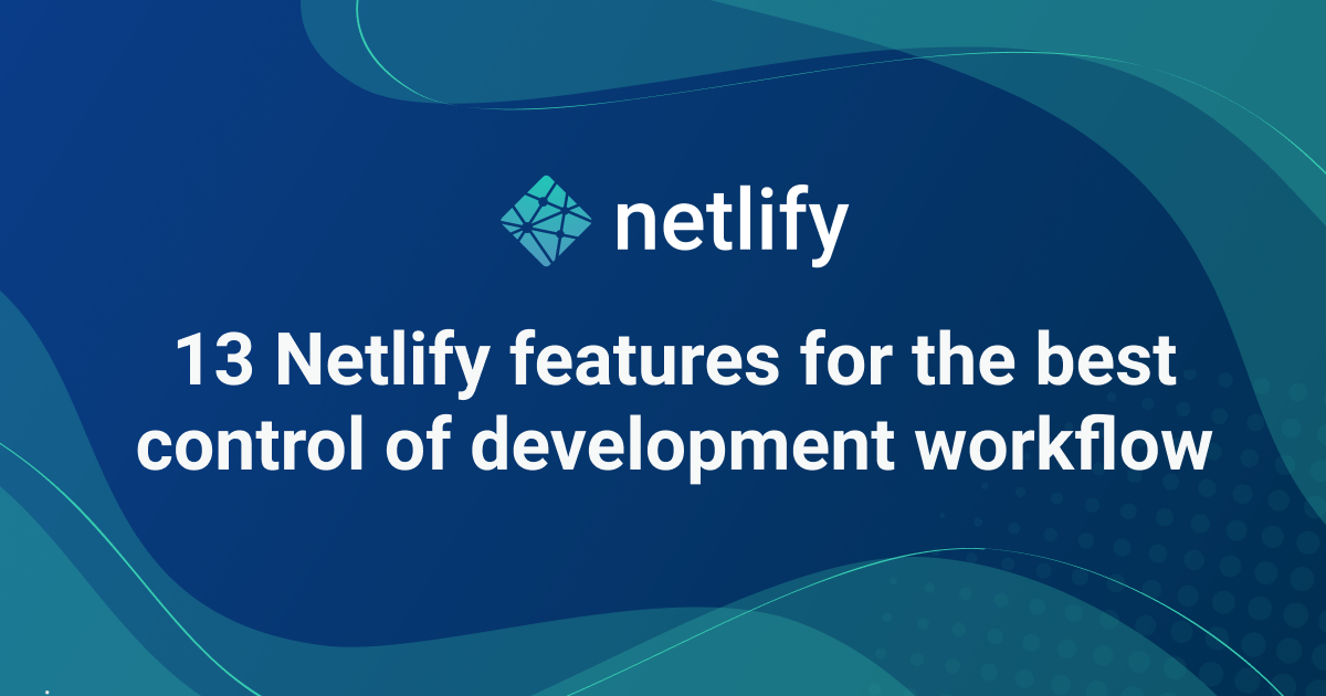 13 Netlify features to improve your development workflow